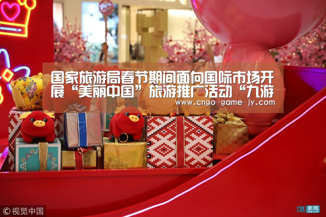 国家旅游局春节期间面向国际市场开展“美丽中国”旅游推广活动“九游体育”(图1) 九游体育