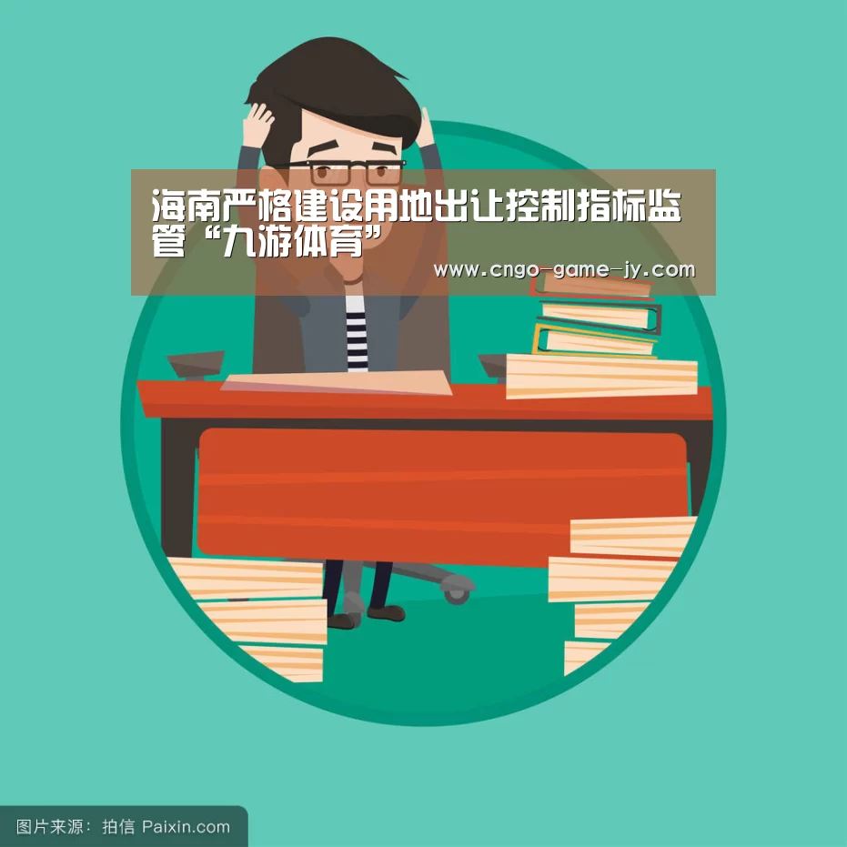 海南严格建设用地出让控制指标监管“九游体育”(图2) 九游体育
