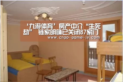 ‘九游体育’房产中介“生死劫” 链家明确已关闭87家门店(图2) 九游体育